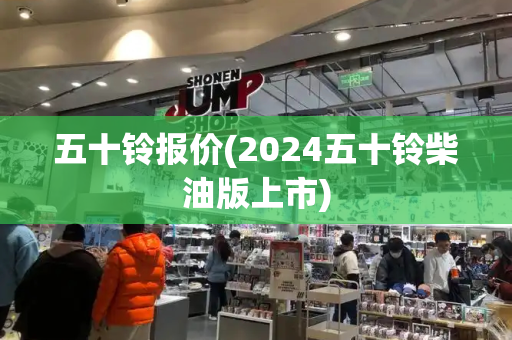 五十铃报价(2024五十铃柴油版上市)