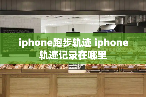 iphone跑步轨迹 iphone轨迹记录在哪里