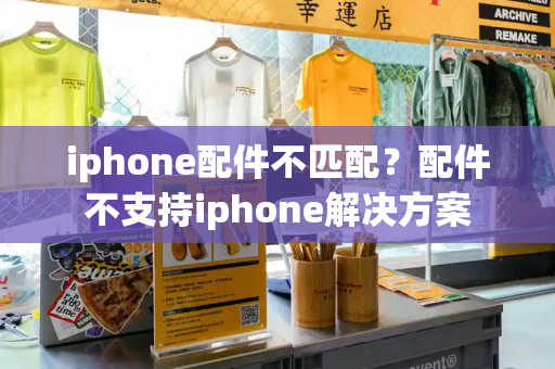 iphone配件不匹配？配件不支持iphone解决方案