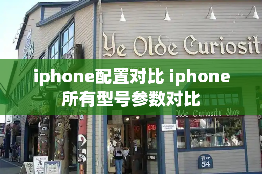 iphone配置对比 iphone所有型号参数对比-第1张图片-星选测评