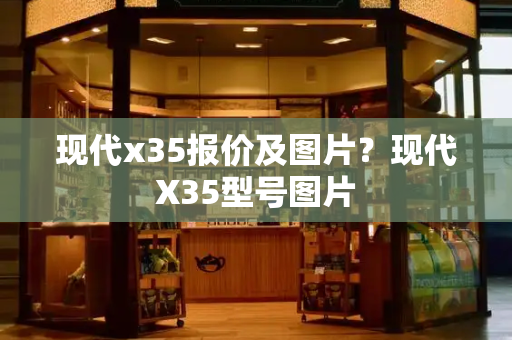 现代x35报价及图片？现代X35型号图片