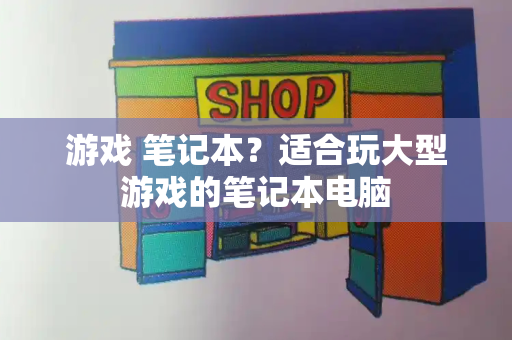 游戏 笔记本？适合玩大型游戏的笔记本电脑-第1张图片-星选测评