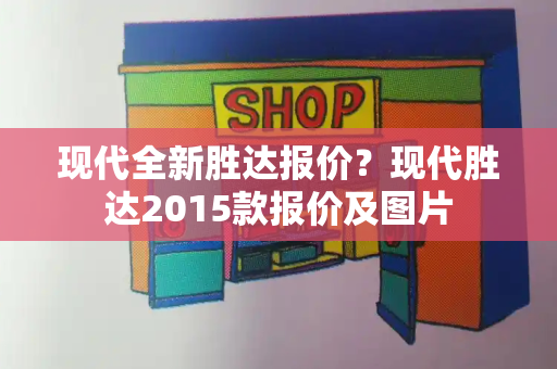 现代全新胜达报价？现代胜达2015款报价及图片