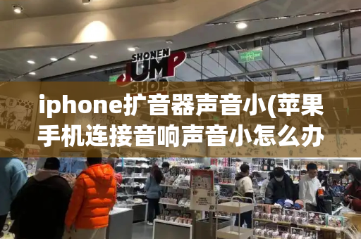 iphone扩音器声音小(苹果手机连接音响声音小怎么办)