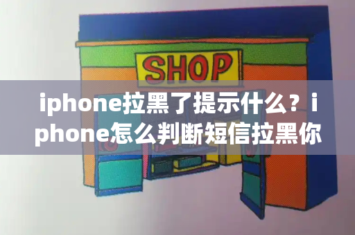 iphone拉黑了提示什么？iphone怎么判断短信拉黑你没