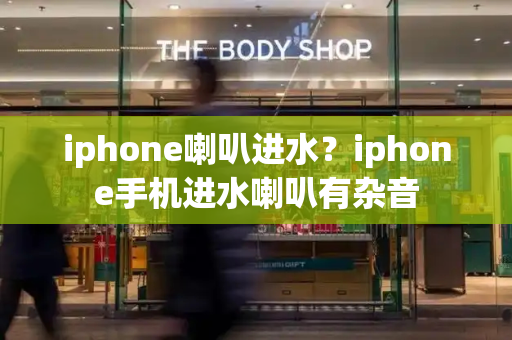 iphone喇叭进水？iphone手机进水喇叭有杂音