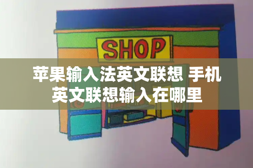 苹果输入法英文联想 手机英文联想输入在哪里-第1张图片-星选测评