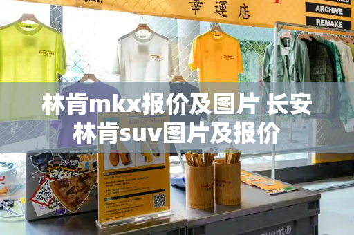 林肯mkx报价及图片 长安林肯suv图片及报价