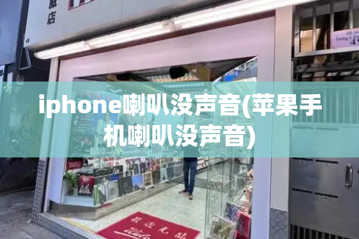 iphone喇叭没声音(苹果手机喇叭没声音)