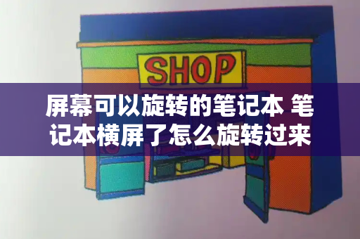 屏幕可以旋转的笔记本 笔记本横屏了怎么旋转过来-第1张图片-星选测评