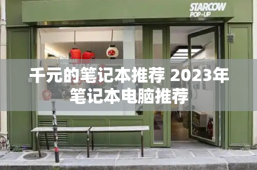 千元的笔记本推荐 2023年笔记本电脑推荐-第1张图片-星选测评