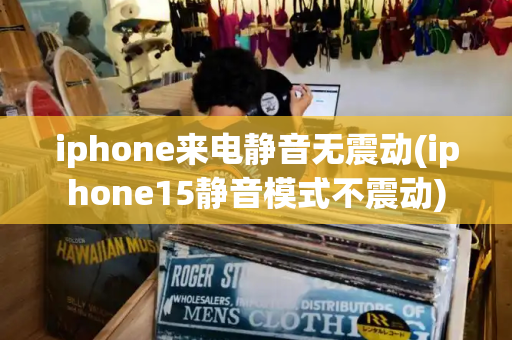 iphone来电静音无震动(iphone15静音模式不震动)