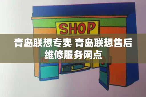 青岛联想专卖 青岛联想售后维修服务网点-第1张图片-星选测评