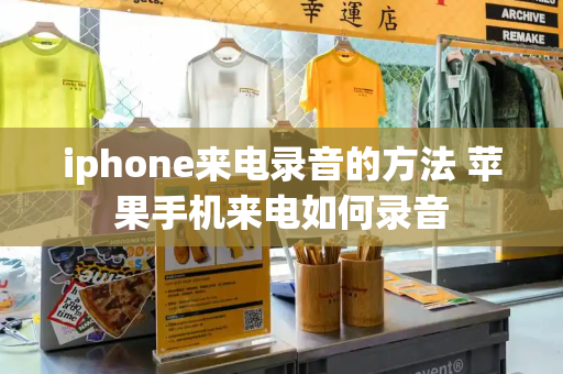 iphone来电录音的方法 苹果手机来电如何录音