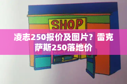 凌志250报价及图片？雷克萨斯250落地价