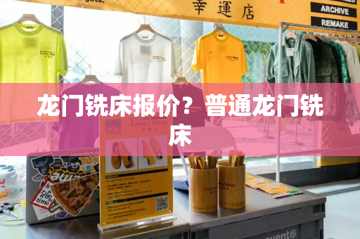 龙门铣床报价？普通龙门铣床