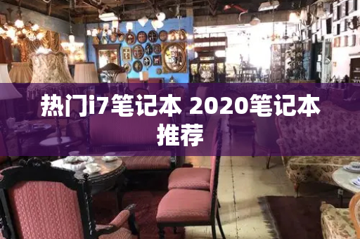 热门i7笔记本 2020笔记本推荐