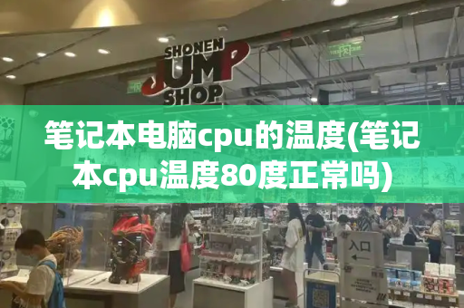 笔记本电脑cpu的温度(笔记本cpu温度80度正常吗)