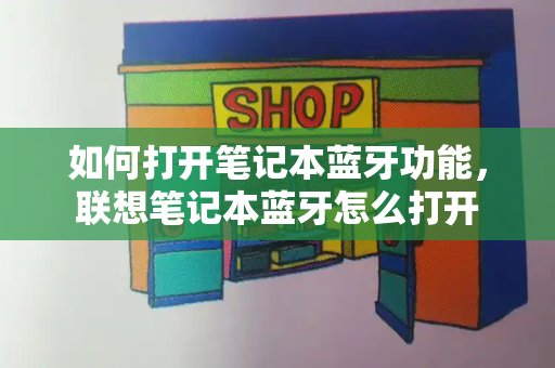 如何打开笔记本蓝牙功能，联想笔记本蓝牙怎么打开-第1张图片-星选测评