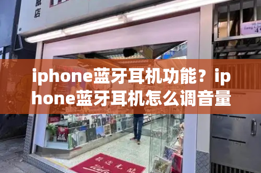 iphone蓝牙耳机功能？iphone蓝牙耳机怎么调音量-第1张图片-星选测评