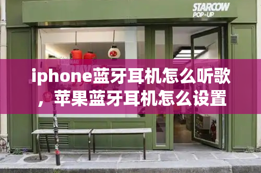 iphone蓝牙耳机怎么听歌，苹果蓝牙耳机怎么设置