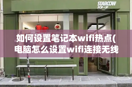 如何设置笔记本wifi热点(电脑怎么设置wifi连接无线网络)