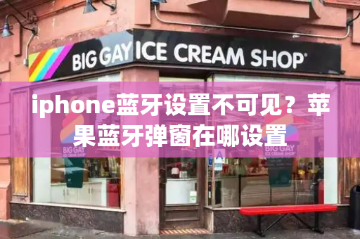 iphone蓝牙设置不可见？苹果蓝牙弹窗在哪设置-第1张图片-星选测评