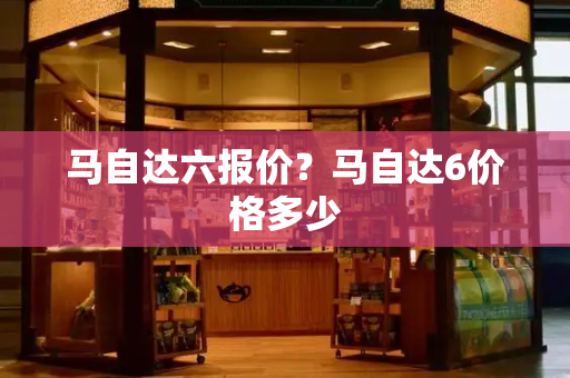 马自达六报价？马自达6价格多少