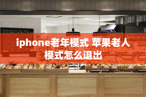 iphone老年模式 苹果老人模式怎么退出