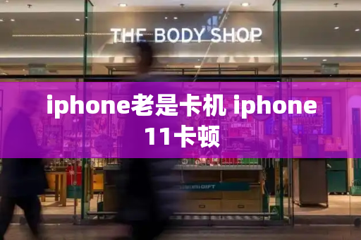 iphone老是卡机 iphone11卡顿