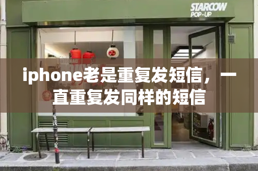 iphone老是重复发短信，一直重复发同样的短信