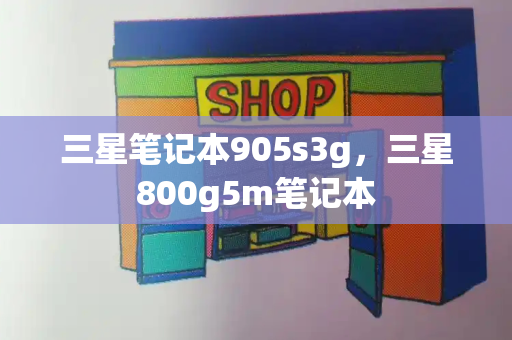 三星笔记本905s3g，三星800g5m笔记本