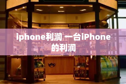 iphone利润 一台iPhone的利润-第1张图片-星选测评