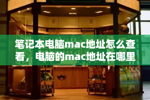 笔记本电脑mac地址怎么查看，电脑的mac地址在哪里