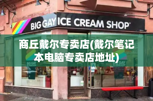 商丘戴尔专卖店(戴尔笔记本电脑专卖店地址)