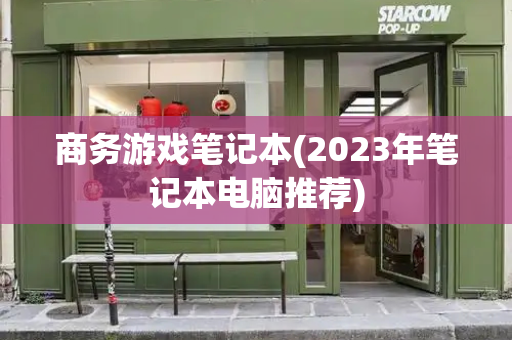 商务游戏笔记本(2023年笔记本电脑推荐)