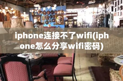 iphone连接不了wifi(iphone怎么分享wifi密码)