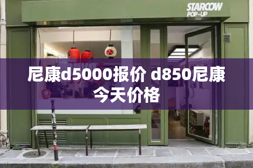 尼康d5000报价 d850尼康今天价格