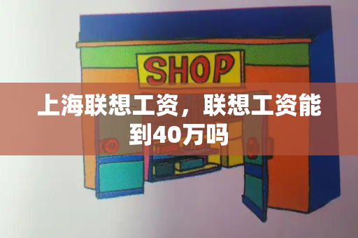 上海联想工资，联想工资能到40万吗