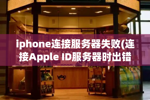 iphone连接服务器失败(连接Apple ID服务器时出错)