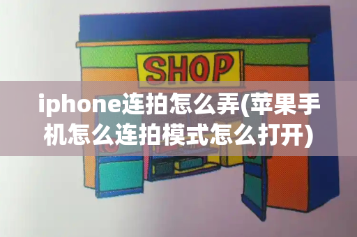 iphone连拍怎么弄(苹果手机怎么连拍模式怎么打开)