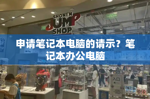 申请笔记本电脑的请示？笔记本办公电脑