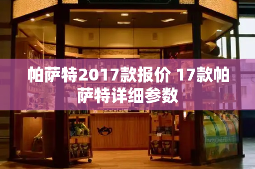 帕萨特2017款报价 17款帕萨特详细参数