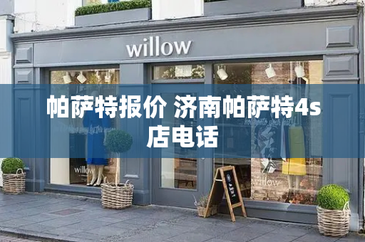 帕萨特报价 济南帕萨特4s店电话