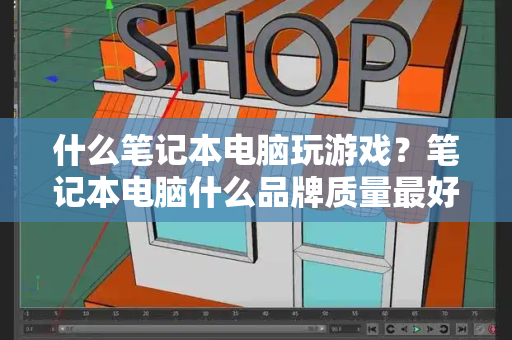 什么笔记本电脑玩游戏？笔记本电脑什么品牌质量最好-第1张图片-星选测评