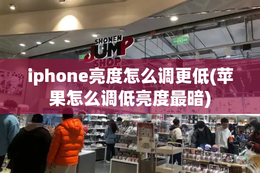 iphone亮度怎么调更低(苹果怎么调低亮度最暗)