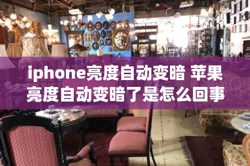 iphone亮度自动变暗 苹果亮度自动变暗了是怎么回事