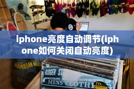 iphone亮度自动调节(iphone如何关闭自动亮度)