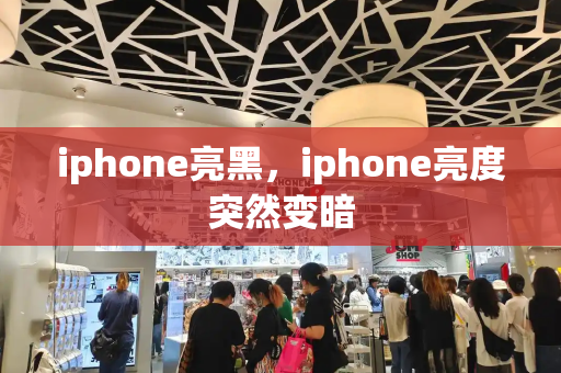 iphone亮黑，iphone亮度突然变暗