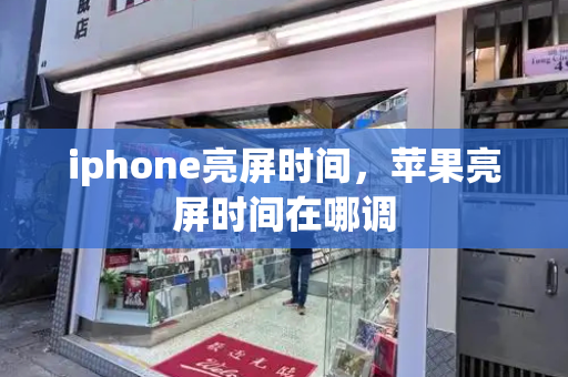 iphone亮屏时间，苹果亮屏时间在哪调-第1张图片-星选测评